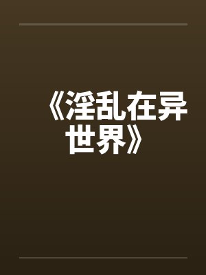 《淫乱在异世界》