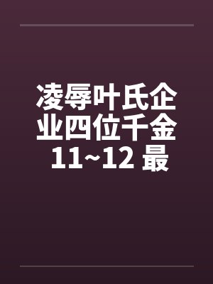 凌辱叶氏企业四位千金 11~12 最终章