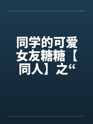 同学的可爱女友糖糖【同人】之“惨遭凌辱”