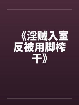 《淫贼入室反被用脚榨干》