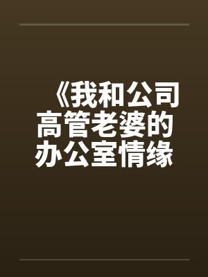 《我和公司高管老婆的办公室情缘》