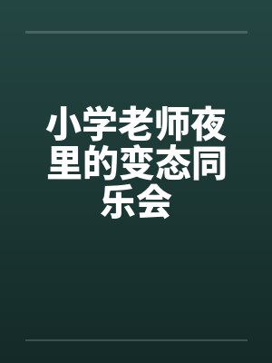 小学老师夜里的变态同乐会