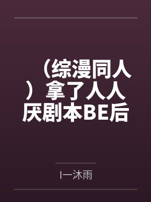 （综漫同人）拿了人人厌剧本BE后我重生了[综]+番外