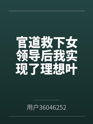 官道救下女领导后我实现了理想叶凡梁欢