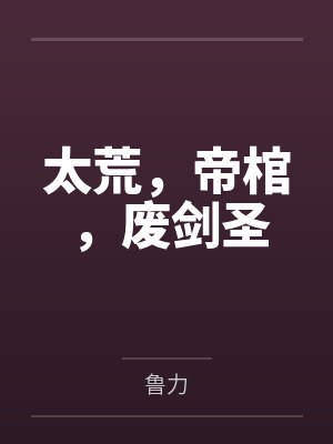 太荒，帝棺，废剑圣