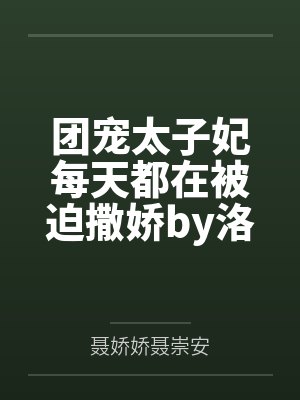 团宠太子妃每天都在被迫撒娇by洛幽幽娇娇儿