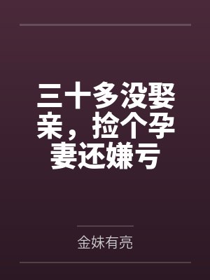 三十多没娶亲，捡个孕妻还嫌亏
