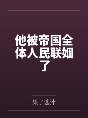 他被帝国全体人民联姻了