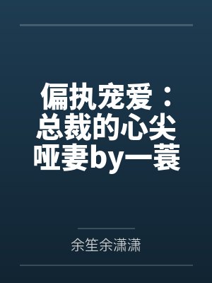 偏执宠爱：总裁的心尖哑妻by一蓑烟雨余笙