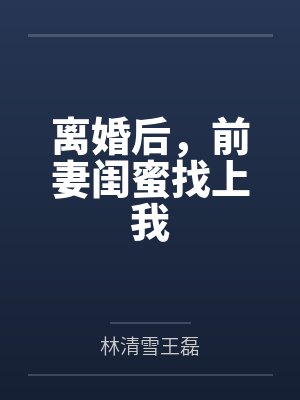 离婚后，前妻闺蜜找上我