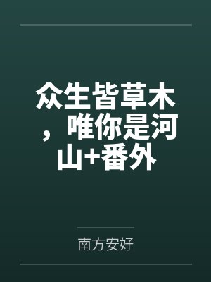 众生皆草木，唯你是河山+番外