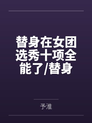 替身在女团选秀十项全能了/替身女配她爆红娱乐圈+番外
