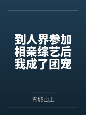 到人界参加相亲综艺后我成了团宠