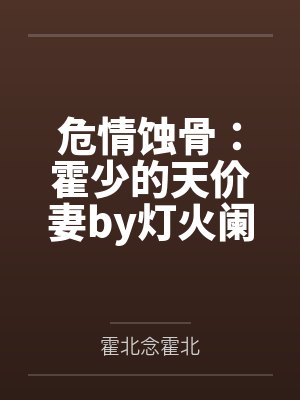 危情蚀骨：霍少的天价妻by灯火阑珊霍北念