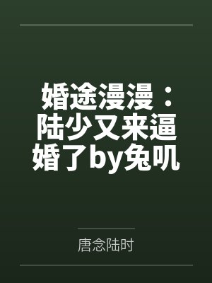 婚途漫漫：陆少又来逼婚了by兔叽先森唐念