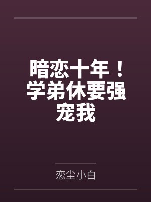 暗恋十年!学弟休要强宠我