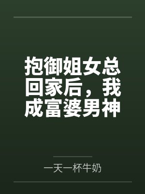 抱御姐女总回家后，我成富婆男神