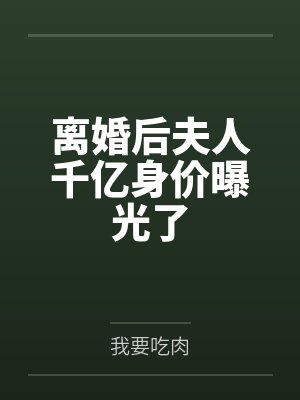 离婚后夫人千亿身价曝光了