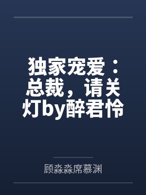 独家宠爱：总裁，请关灯by醉君怜顾淼淼