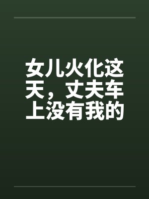 女儿火化这天，丈夫车上没有我的位子