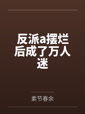 反派a摆烂后成了万人迷
