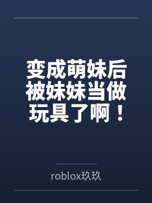 变成萌妹后被妹妹当做玩具了啊!