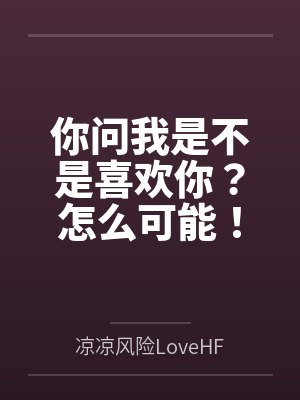 你问我是不是喜欢你?怎么可能!