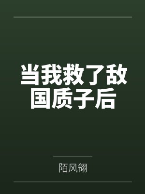 当我救了敌国质子后
