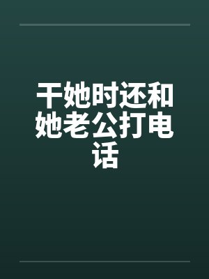 干她时还和她老公打电话