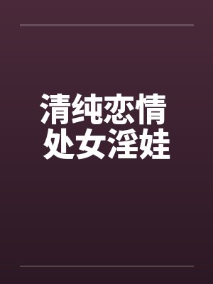清纯恋情 处女淫娃