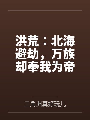 洪荒：北海避劫，万族却奉我为帝