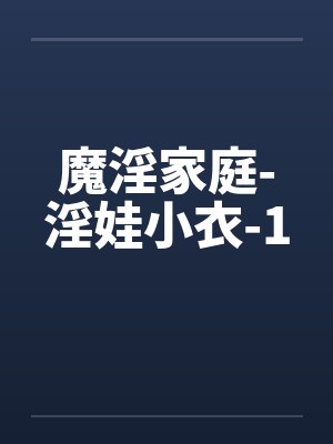魔淫家庭-淫娃小衣-1