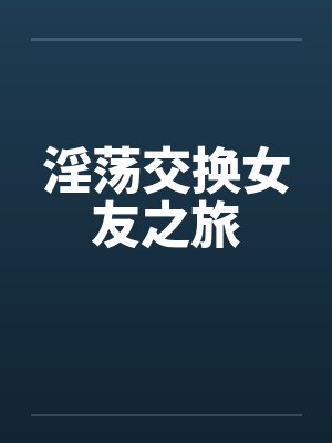 淫荡交换女友之旅