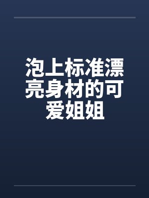 泡上标准漂亮身材的可爱姐姐