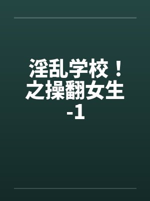 淫乱学校！之操翻女生-1