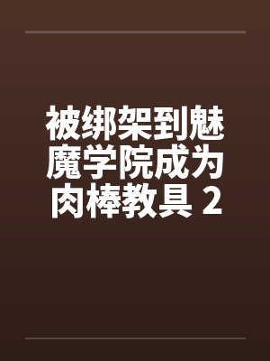 被绑架到魅魔学院成为肉棒教具 2-5