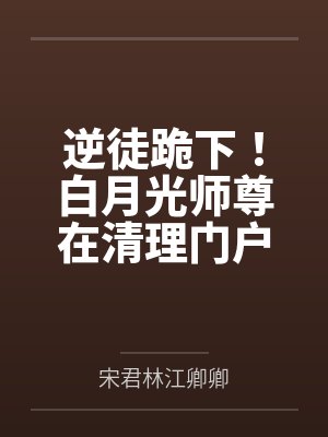 逆徒跪下！白月光师尊在清理门户