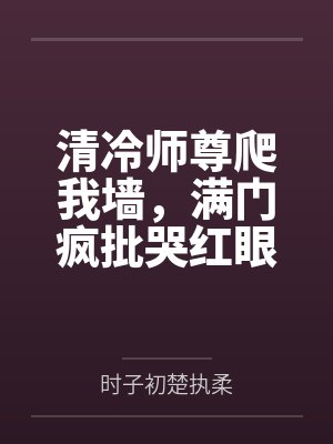 清冷师尊爬我墙,满门疯批哭红眼
