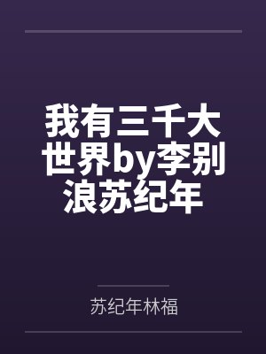 我有三千大世界by李别浪苏纪年
