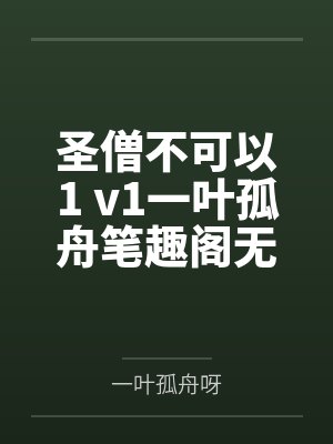 圣僧不可以1 v1一叶孤舟笔趣阁无弹窗