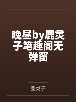晚昼by鹿灵子笔趣阁无弹窗