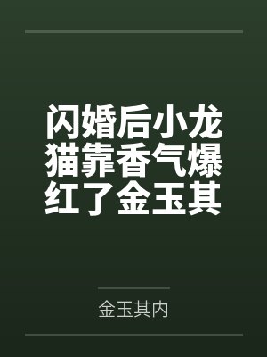 闪婚后小龙猫靠香气爆红了金玉其内未删减完整版