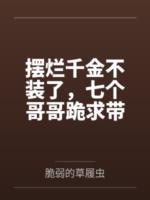 摆烂千金不装了,七个哥哥跪求带飞